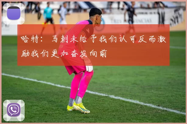 哈特：马刺未给予我们认可反而激励我们更加奋发向前